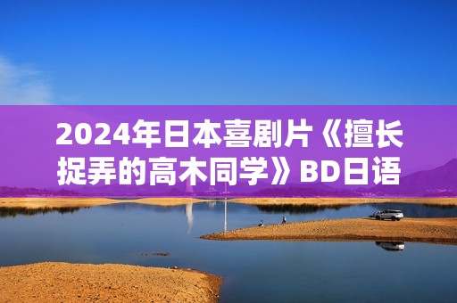 2024年日本喜剧片《擅长捉弄的高木同学》BD日语中字