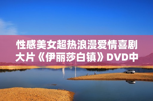 性感美女超热浪漫爱情喜剧大片《伊丽莎白镇》DVD中英字幕
