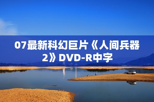 07最新科幻巨片《人间兵器2》DVD-R中字