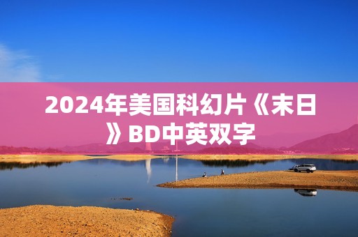 2024年美国科幻片《末日》BD中英双字