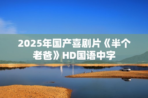2025年国产喜剧片《半个老爸》HD国语中字