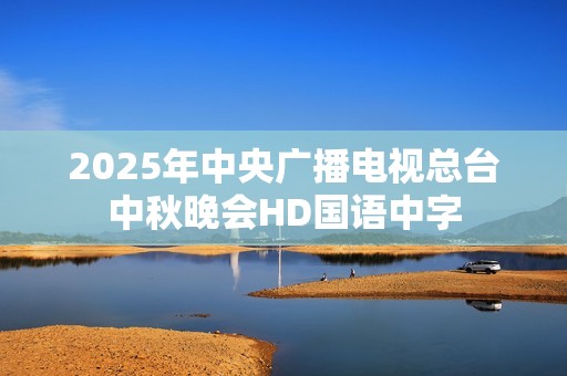 2025年中央广播电视总台中秋晚会HD国语中字