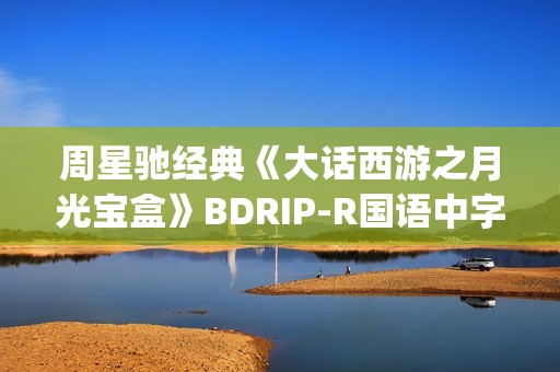 周星驰经典《大话西游之月光宝盒》BDRIP-R国语中字[1024x576]