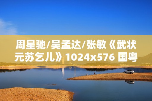 周星驰/吴孟达/张敏《武状元苏乞儿》1024x576 国粤双语中字