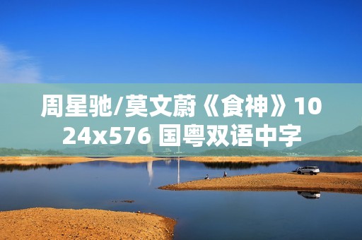 周星驰/莫文蔚《食神》1024x576 国粤双语中字