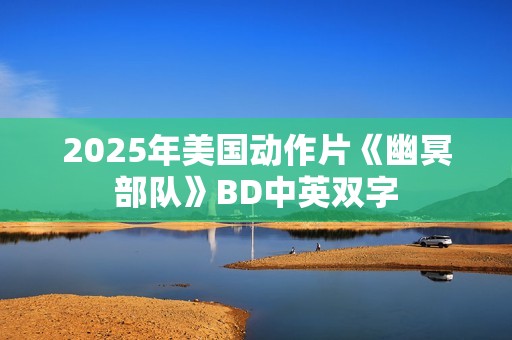2025年美国动作片《幽冥部队》BD中英双字