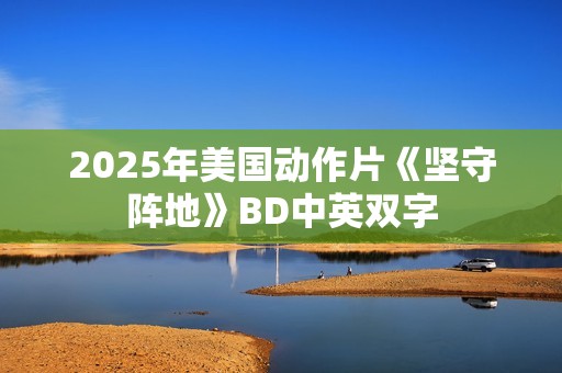 2025年美国动作片《坚守阵地》BD中英双字
