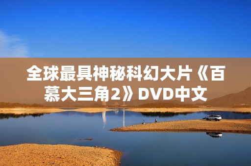 全球最具神秘科幻大片《百慕大三角2》DVD中文