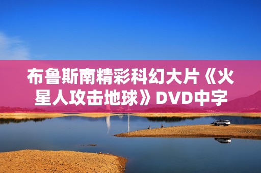 布鲁斯南精彩科幻大片《火星人攻击地球》DVD中字 布鲁斯南精彩科幻大片《火星人攻击地球》DVD中字