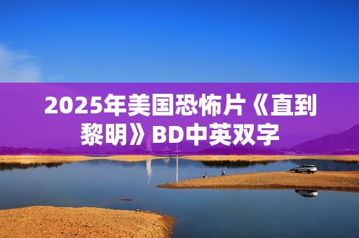 2025年美国恐怖片《直到黎明》BD中英双字 2025年美国恐怖片《直到黎明》BD中英双字