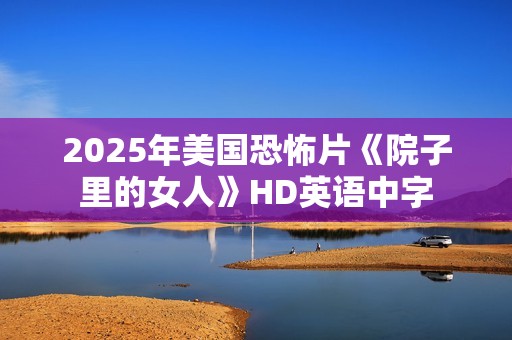 2025年美国恐怖片《院子里的女人》HD英语中字