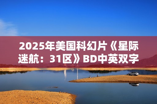 2025年美国科幻片《星际迷航：31区》BD中英双字