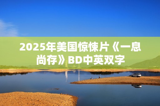 2025年美国惊悚片《一息尚存》BD中英双字 2025年美国惊悚片《一息尚存》BD中英双字