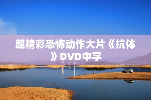 超精彩恐怖动作大片《抗体》DVD中字 超精彩恐怖动作大片《抗体》DVD中字