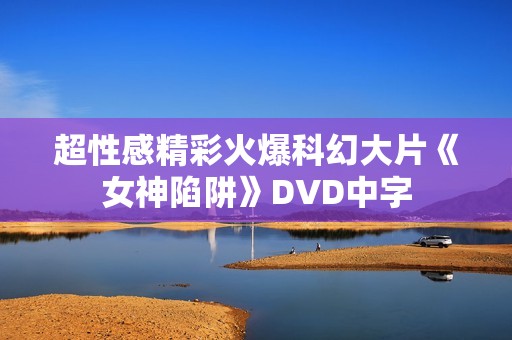 超性感精彩火爆科幻大片《女神陷阱》DVD中字