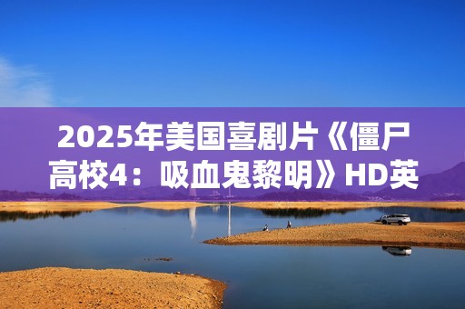 2025年美国喜剧片《僵尸高校4：吸血鬼黎明》HD英语中字