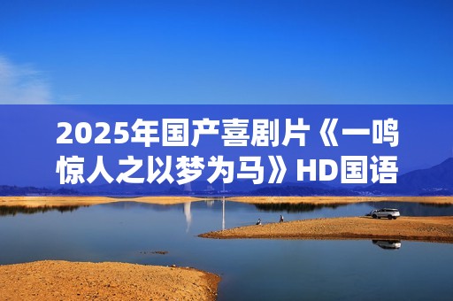 2025年国产喜剧片《一鸣惊人之以梦为马》HD国语中字