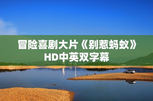 冒险喜剧大片《别惹蚂蚁》HD中英双字幕