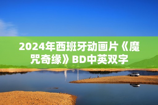 2024年西班牙动画片《魔咒奇缘》BD中英双字