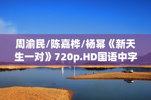 周渝民/陈嘉桦/杨幂《新天生一对》720p.HD国语中字