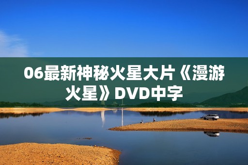 06最新神秘火星大片《漫游火星》DVD中字