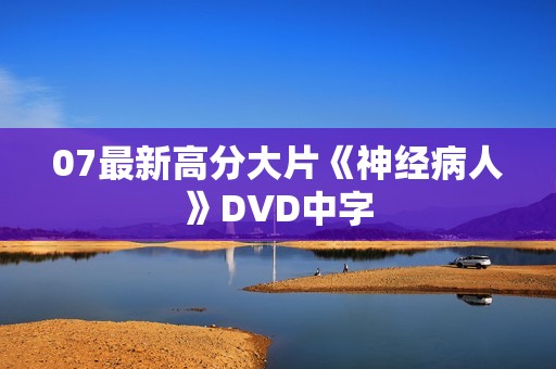 07最新高分大片《神经病人》DVD中字
