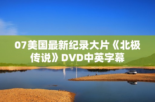 07美国最新纪录大片《北极传说》DVD中英字幕
