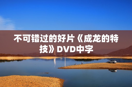 不可错过的好片《成龙的特技》DVD中字