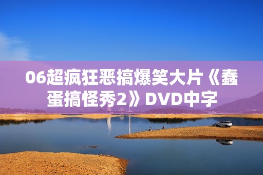 06超疯狂恶搞爆笑大片《蠢蛋搞怪秀2》DVD中字 06超疯狂恶搞爆笑大片《蠢蛋搞怪秀2》DVD中字