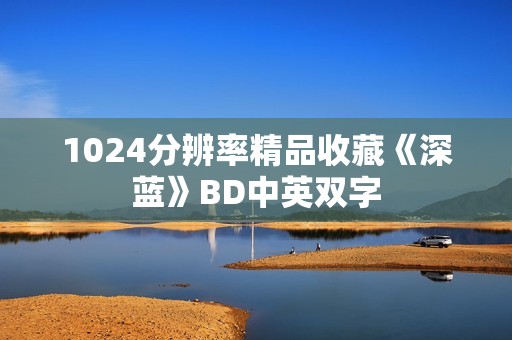 1024分辨率精品收藏《深蓝》BD中英双字