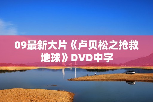 09最新大片《卢贝松之抢救地球》DVD中字