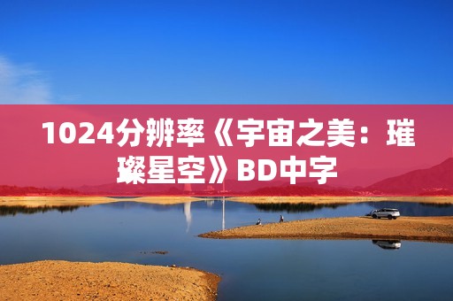1024分辨率《宇宙之美：璀璨星空》BD中字