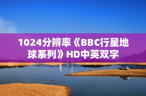 1024分辨率《BBC行星地球系列》HD中英双字