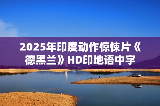 2025年印度动作惊悚片《德黑兰》HD印地语中字 2025年印度动作惊悚片《德黑兰》HD印地语中字