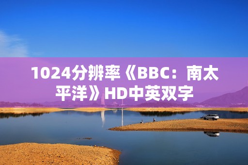 1024分辨率《BBC：南太平洋》HD中英双字