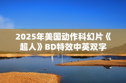 2025年美国动作科幻片《超人》BD特效中英双字