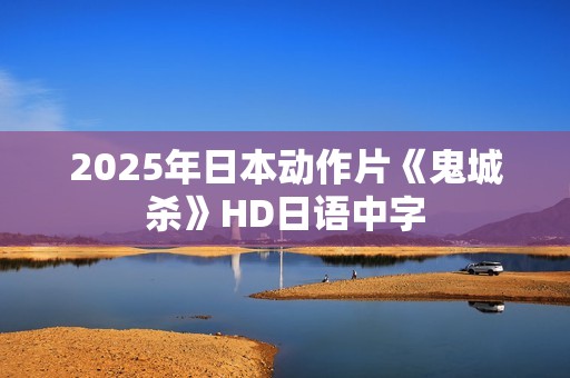 2025年日本动作片《鬼城杀》HD日语中字 2025年日本动作片《鬼城杀》HD日语中字