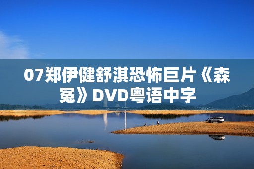 07郑伊健舒淇恐怖巨片《森冤》DVD粤语中字 07郑伊健舒淇恐怖巨片《森冤》DVD粤语中字