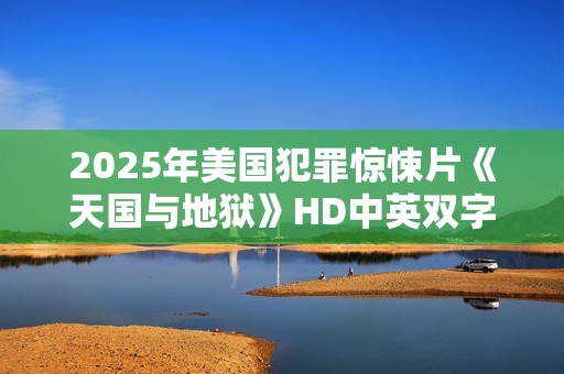 2025年美国犯罪惊悚片《天国与地狱》HD中英双字