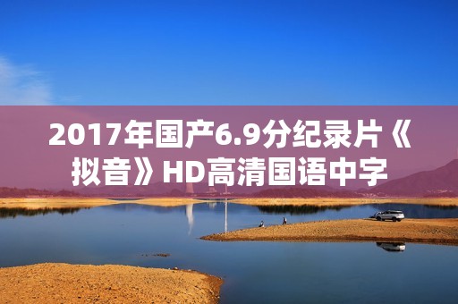 2017年国产6.9分纪录片《拟音》HD高清国语中字