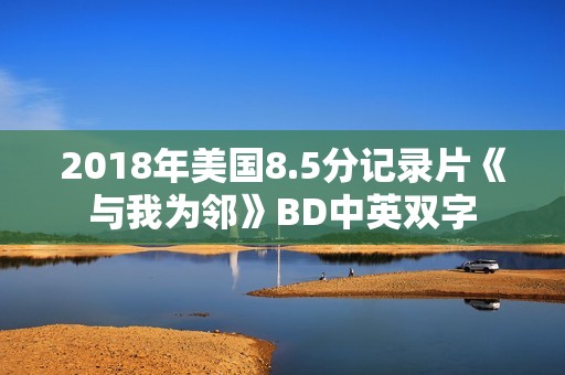 2018年美国8.5分记录片《与我为邻》BD中英双字