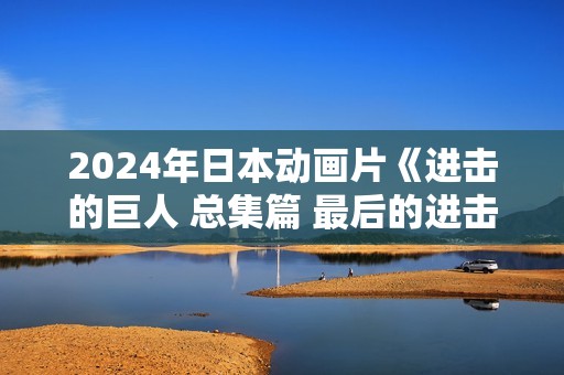 2024年日本动画片《进击的巨人 总集篇 最后的进击》HD日语中字