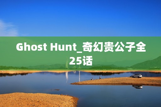 Ghost Hunt_奇幻贵公子全25话