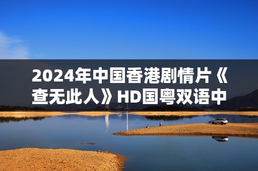 2024年中国香港剧情片《查无此人》HD国粤双语中字
