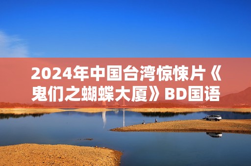 2024年中国台湾惊悚片《鬼们之蝴蝶大厦》BD国语中字