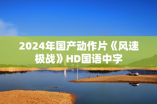 2024年国产动作片《风速极战》HD国语中字