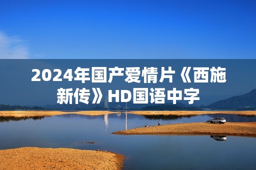 2024年国产爱情片《西施新传》HD国语中字