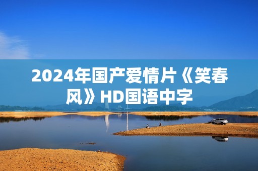 2024年国产爱情片《笑春风》HD国语中字