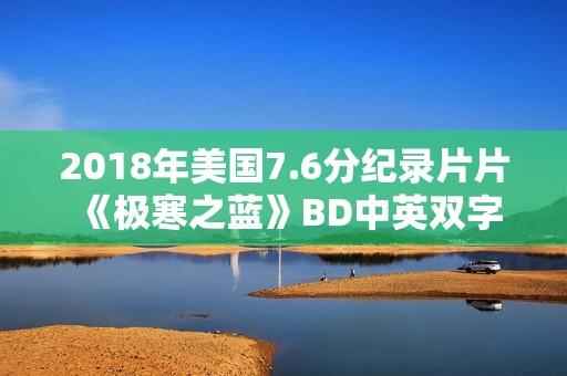 2018年美国7.6分纪录片片《极寒之蓝》BD中英双字