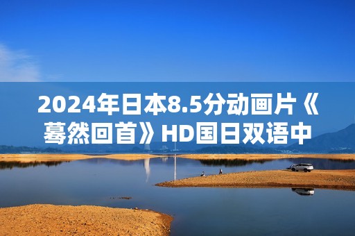 2024年日本8.5分动画片《蓦然回首》HD国日双语中字